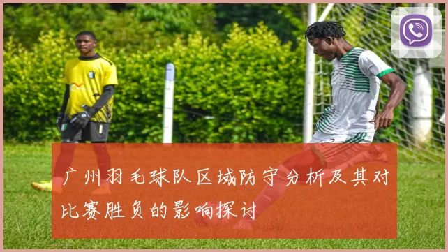 广州羽毛球队区域防守分析及其对比赛胜负的影响探讨