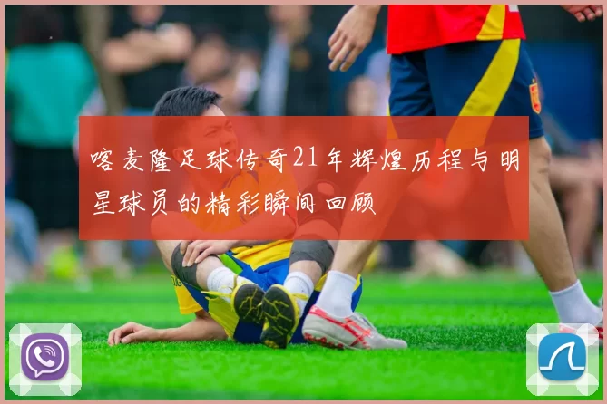 喀麦隆足球传奇21年辉煌历程与明星球员的精彩瞬间回顾