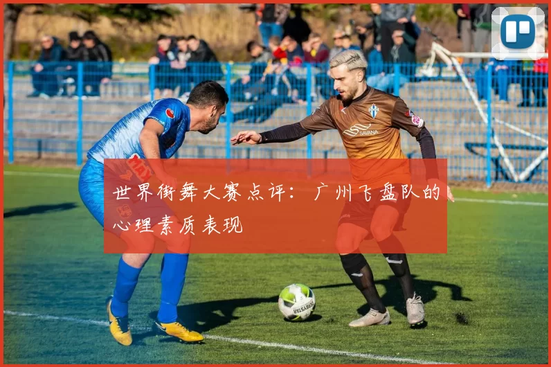 世界街舞大赛点评：广州飞盘队的心理素质表现