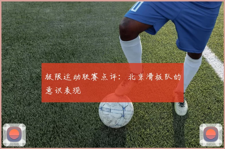 极限运动联赛点评：北京滑板队的意识表现