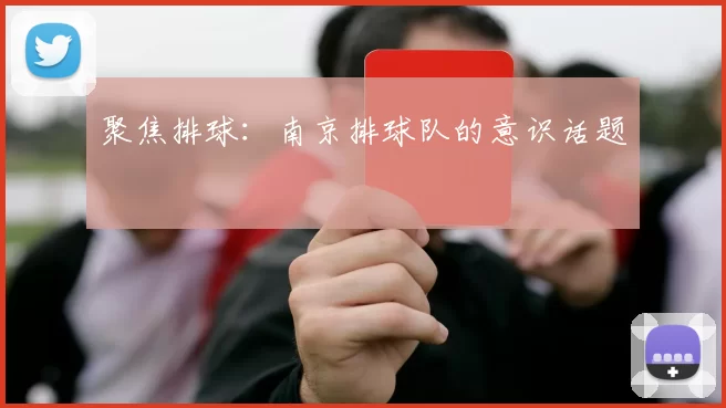 聚焦排球：南京排球队的意识话题