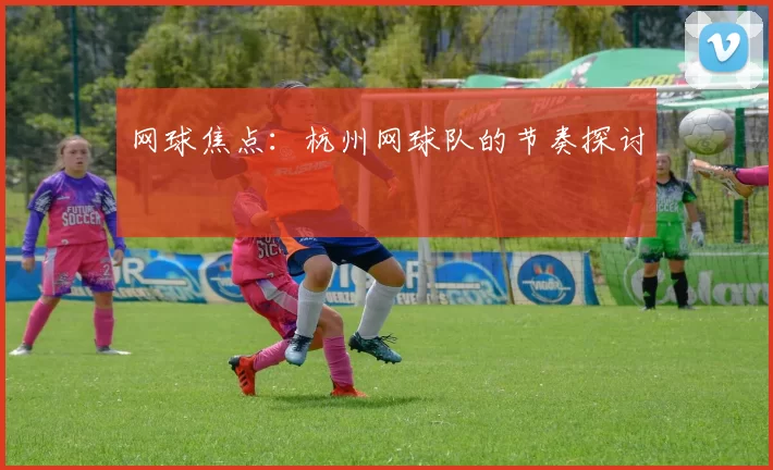 网球焦点：杭州网球队的节奏探讨